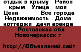 отдых в крыму › Район ­ крым › Улица ­ моя › Цена ­ 1 200 - Все города Недвижимость » Дома, коттеджи, дачи аренда   . Ростовская обл.,Новочеркасск г.